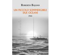 Un piccolo sommergibile due oceani. 1941 - Bajano Roberto