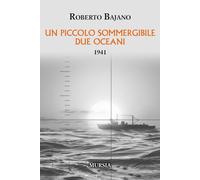 UN PICCOLO SOMMERGIBILE DUE OCEANI. 1941 - BAJANO ROBERTO - Ugo Mursia Editore
