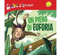 Un pieno di euforia. Abc di emozioni. Ediz. a colori