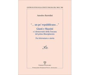 Un po' repubblicano. Giusti e Mazzini e i democratici della Toscana del primo Ri