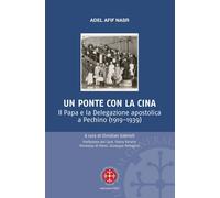 Un ponte per la Cina. Il Papa e la delegazione apostolica a Pechino (1919-1939)
