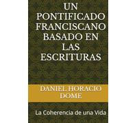UN PONTIFICADO FRANCISCANO BASADO EN LAS ESCRITURAS: La Coherencia de una Vida