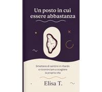 Un posto in cui essere abbastanza: Smettere di sentirsi in ritardo e ricominciare a scegliere la propria vita
