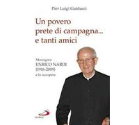 Un povero prete di campagna... e tanti amici. Monsignor Enrico Nardi (1916-2009) e la sua opera