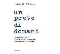 Un prete di domani. Valentino Vecchi: storia di un sacerdote, una chiesa, una città