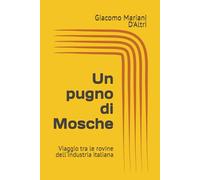 Un pugno di Mosche: Viaggio tra le rovine dell'industria italiana