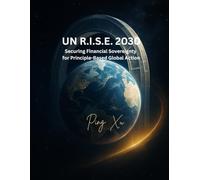 UN R.I.S.E. 2030: Securing Financial Sovereignty for Principle-Based Global Action: A Transformative Blueprint for the United Nations