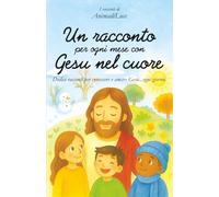 Un racconto per ogni mese con Gesù nel cuore: Dodici racconti per conoscere e amare Gesù...ogni giorno.