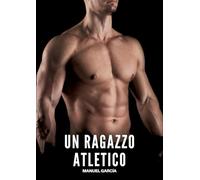 Un Ragazzo Atletico: Racconti Erotici Gay di Sesso Esplicito per Uomini Adulti: 114