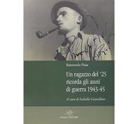 Un ragazzo del '25 ricorda gli anni della guerra 1943-45 - Piaia Raimondo
