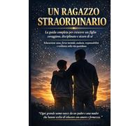 UN RAGAZZO STRAORDINARIO: La guida completa per crescere un figlio coraggioso, disciplinato e sicuro di sé