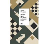 Un re non muore. Corso letterario di scacchi - Porpora Ivano