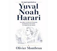 Un regard approfondi sur Yuval Noah Harari: Ses idées, sa vision de l’humanité, de l’histoire et de l’avenir, et l’impact de son œuvre