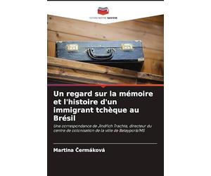 Un regard sur la mémoire et l'histoire d'un immigrant tchèque au Brésil: Une correspondance de Jind¿ich Trachta, directeur du centre de colonisation de la ville de Batayporã/MS