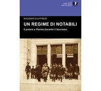 Regime Di Notabili. Il Potere A Parma Durante Il Fascismo - Massimo Giuffredi