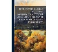 Un registre illisible. Notes sur Noirmoutier 1577-1589. Avec un lithographie de la crypte de Saint-Philbert, etc