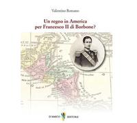 Un regno in America per Francesco II di Borbone?
