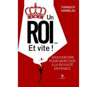 Un roi... Et vite !: Argumentaire pour un retour à la royauté en France