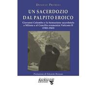 Un sacerdozio dal palpito eroico. Giovanni Colombo e la formazione sacerdotale a Milano e al Concilio ecumenico Vaticano II (1902-1965)