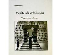 Un salto nella civiltà nuragica. Viaggio a ritroso nel tempo. Ediz. illustrata