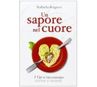 Un sapore nel cuore. I vip si raccontano: ricette e ricordi