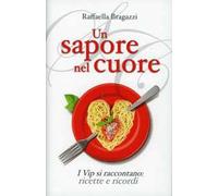 Un sapore nel cuore. I vip si raccontano: ricette e ricordi