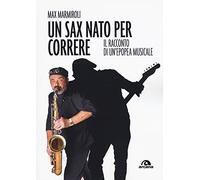 Un sax nato per correre. Il racconto di un'epopea musicale