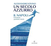 Un secolo azzurro. Il Napoli. Emozioni, passioni, storie
