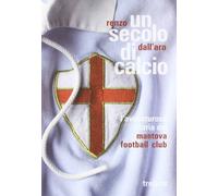 Libri Renzo Dall'Ara - Un Secolo Di Calcio. L'avventurosa Storia Del Mantova Foo