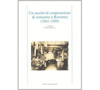 Un secolo di cooperazione di consumo a Ravenna (1861-1974) - Baravelli A. (cur.)