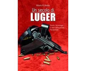 Un secolo di Luger. Storia, tecnologia e mito della pistola parabellum