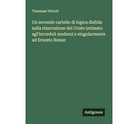 Un secondo cartello di logica disfida sulla risurrezione del Cristo intimato agl'increduli moderni e singolarmente ad Ernesto Renan