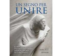 Un segno per unire. Il nuovo presbiterio della parrocchiale di Calcinato. Ediz. illustrata