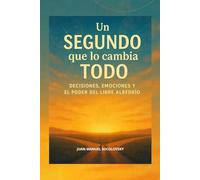 UN SEGUNDO QUE LO CAMBIA TODO: decisiones, emociones y el poder del libre albedrío