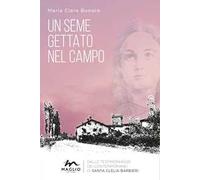 Un seme gettato nel campo. Dalle testimonianze dei contemporanei di Santa Clelia Barbieri. Nuova ediz.