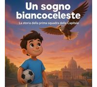 Un sogno biancoceleste: La storia della prima squadra della Capitale