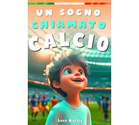 Un Sogno Chiamato Calcio Un Libro Sul Calcio Per Bambini Delle Elementari Per La