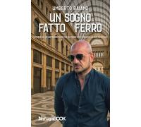 Un sogno fatto di ferro. Storia di un imprenditore che da zero ha fondato la sua azienda