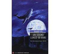 Libri Alessandro Grillo - Un Sogno Lungo 50 Anni. La Vera Storia Dell'Arrampicat