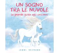 Un sogno tra le nuvole. La grande guida agli unicorni. Ediz. illustrata