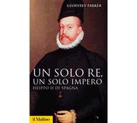 Un solo re, un solo impero. Filippo II di Spagna