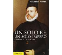Un solo re, un solo impero. Filippo II di Spagna