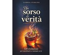 Un sorso di verità: 120 rivelazioni per ascoltarti e tornare a te