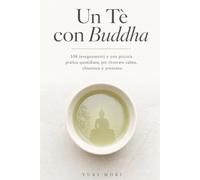 Un Tè con Buddha: 108 insegnamenti e una piccola pratica quotidiana per ritrovare calma, chiarezza e presenza