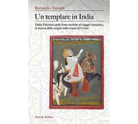 Un templare in India. Dalla Palestina delle fonti storiche al viaggio iniziatico, la ricerca delle origini sulle tracce di Cristo