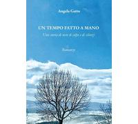 Un Tempo Fatto a Mano. Una Storia di Neve di Colpe e di Silenzi -Angela Gatto