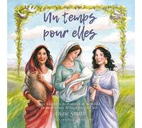 Un Temps pour Elles - des Histoires de Femmes de la Bible Racontees aux Filles d