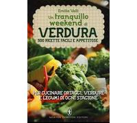 Un tranquillo weekend di verdura. 500 ricette facili e appetitose per cucinare ortaggi, verdure e legumi di ogni stagione