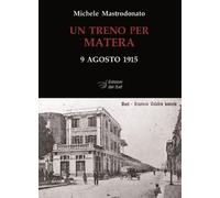 Un treno per Matera. 9 agosto 1915. Ediz. illustrata