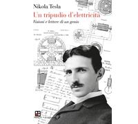 Un tripudio d'elettricità. Visioni e lettere di un genio - Tesla Nikola